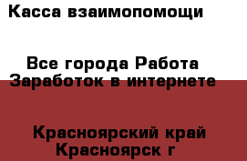 Касса взаимопомощи !!! - Все города Работа » Заработок в интернете   . Красноярский край,Красноярск г.